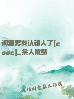 闺蜜男友认错人了[cooc]